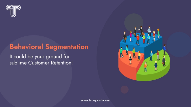 Behavioral Segmentation: It could be your ground for sublime Customer Retention!