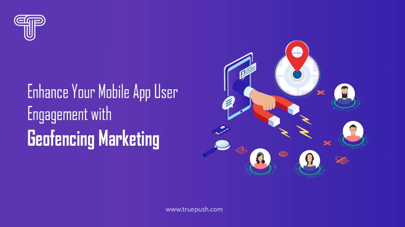 Enhance Your Mobile App User Engagement with Geofencing Marketing