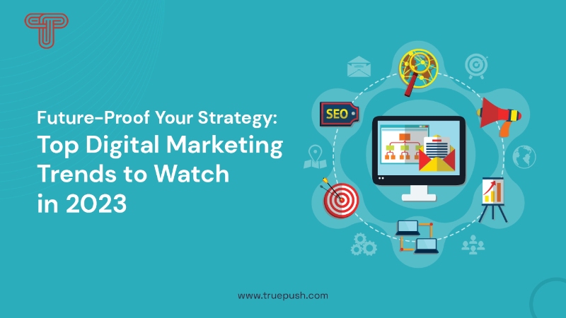 Future-Proof Your Strategy: Top Digital Marketing Trends to Watch in 2023
