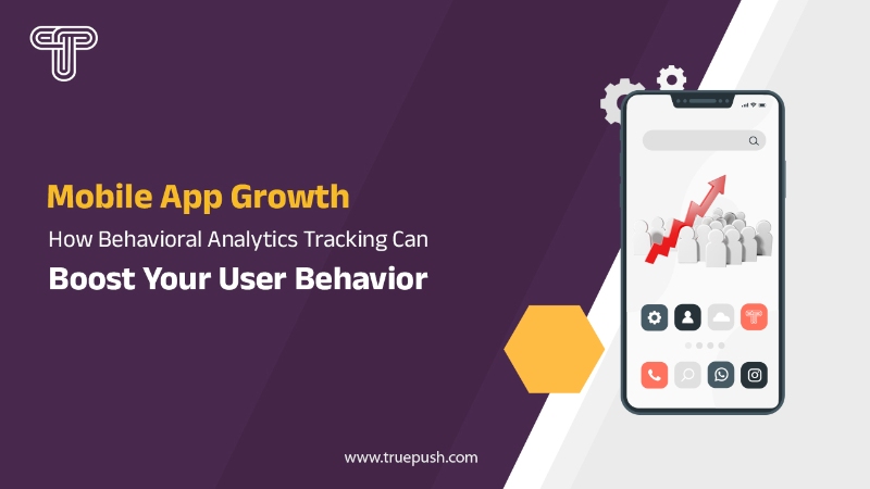 Mobile App Growth: How Behavioral Analytics Tracking Can Boost Your User Behavior 