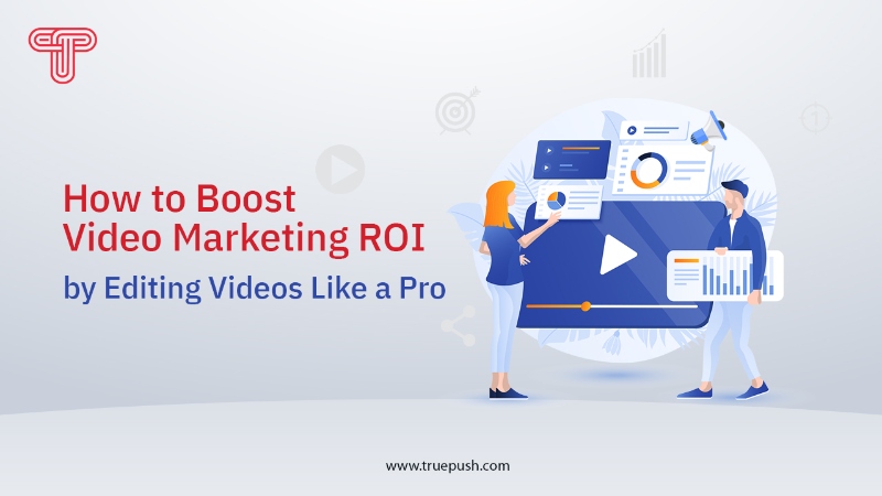 How to Boost Video Marketing ROI by Editing Videos Like a Pro